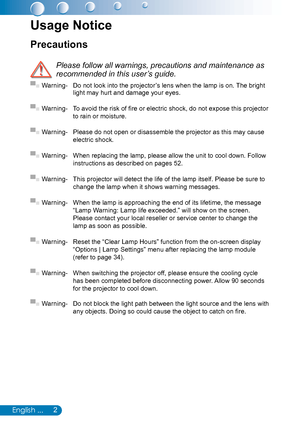 Page 32English ...
Precautions
 
Please follow all warnings, precautions and maintenance as 
recommended in this user’s guide.
▀■ Warning- Do not look into the projector’s lens when the lamp is on. The bright light may hurt and damage your eyes.
▀■ Warning- To avoid the risk of fire or electric shock, do not expose this projector 
to rain or moisture.
▀■ Warning- Please do not open or disassemble the projector as this may cause 
electric shock.
▀■ Warning- When replacing the lamp, please allow the unit to cool...