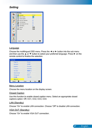 Page 2827... English
Setting
Language
Choose the multilingual OSD menu. Press the ◄ or ► button into the sub menu 
and then use the ▲ or ▼ button to select your preferred language. Press ► on the 
remote control to finalize the selection.
SelectEnterExit
Language
Menu Location
Choose the menu location on the display screen.
Closed Caption
Use this function to enable closed caption menu. Select an appropriate c\
losed 
captions option: Off, CC1, CC2, CC3, CC4.
LAN (Standby)
Choose “On” to enable LAN connection....