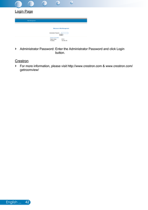 Page 4342English ...
Login Page
Administrator Password:  Enter the Administrator Password and click Login  `
button.
Welcome to Web Management.
Projector Name:IP Address:
Administrator Password:LoginProjector InformationD21211192.168.0.100
Web Management
Crestron
For more information, please visit http://www.crestron.com & www.crestron.com/ `
getroomview/ 