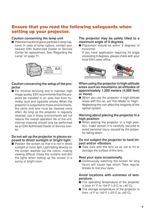 Page 119
Ensure that you read the following safeguards when
setting up your projector.
Caution concerning the lamp unit
■Po tential hazard of glass particles if lamp rup-
tures. In case of lamp rupture, contact your
nearest EIKI Authorized Dealer or Service
Center for replacement. See “Regarding the
Lamp” on page  71.
Caution concerning the setup of the pro-
jector
■ For minimal servicing and to maintain high
image quality, EIKI recommends that this pro-
jector be installed in an area free from hu-
midity, dust...