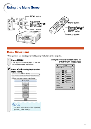 Page 4947
Menu items
Using the Menu Screen
Menu Selections
•This operation can also be performed by using the buttons on the projector.
Example: “Picture” screen menu for
COMPUTER1 (RGB) mode1Press MENU .
•The “Picture” menu screen for the se-
lected input mode is displayed.
2Press 
\
\ \
\
\  or 
|
| |
|
|  to display the other
menu items.
• Menu items are as shown below.
Note
•The “Fine Sync” menu is not available
for VIDEO or S-VIDEO.
Menu item
ENTER button MENU button
UNDO button Mouse/adjustment
button (...