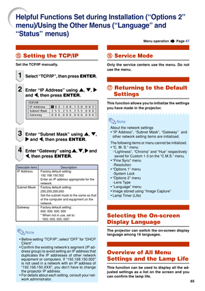 Page 6765
Note
•Before setting “TCP/IP”, select “OFF” for “DHCP
Client”.
•Confirm the existing network’s segment (IP ad-
dress group) to avoid setting an IP address that
duplicates the IP addresses of other network
equipment or computers. If “192.168.150.002”
is not used in a network with an IP address of
“192.168.150.XXX”, you don’t have to change
the projector IP address.
•For details about each setting, consult your net-
work administrator.
t tt t
t Setting the TCP/IP
Set the TCP/IP manually.
1Select...