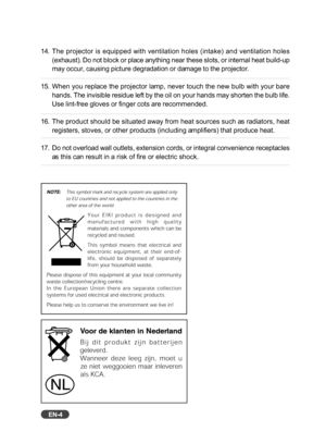 Page 5EN-4
14. The projector is equipped with ventilation holes (intake) and ventilat\
ion holes(exhaust). Do not block or place anything near these slots, or internal heat build-up
may occur, causing picture degradation or damage to the projector.
15. When you replace the projector lamp, never touch the new bulb with your bare hands. The invisible residue left by the oil on your hands may shorten t\
he bulb life.
Use lint-free gloves or finger cots are recommended.
16. The product should be situated away from...