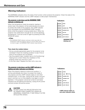 Page 78
7

Maintenance and Care
The WARNING indicators show the state of the function which protects the projector. Check the state of the 
WARNING TEMP. indicator and the LAMP indicator to take proper maintenance. 
Warning Indicators
The projector is shut down and the WARNING TEMP. 
indicator is blinking red.
When the temperature inside the projector reaches a 
certain level, the projector will be automatically shut down 
to protect the inside of the projector. The LAMP indicator 
turns red brighter and...
