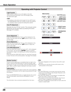 Page 28
28

Basic Operation
Lens Shift Adjustment
✔Note:
• The arrow disappears at the maximum lens shift in each 
direction.
• The arrows turn red when the lens shift comes to the 
center position of the screen.
Zoom Adjustment
Focus Adjustment
Side Control
Shutter Function
Shutter function allows you to completely block out light to the 
screen. Press the SHUTTER button to close the shutter inside 
the projector. To open up the shutter, press the SHUTTER button 
again. Refer to p.66 for detail of setting for...