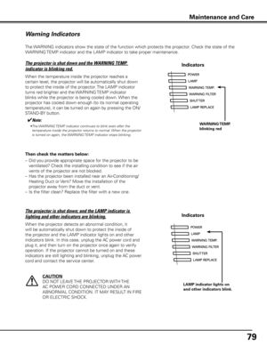 Page 79
79

Maintenance and CareMaintenance and Care
The WARNING indicators show the state of the function which protects the projector. Check the state of the 
WARNING TEMP. indicator and the LAMP indicator to take proper maintenance. 
Warning Indicators
The projector is shut down and the WARNING TEMP. 
indicator is blinking red.
When the temperature inside the projector reaches a 
certain level, the projector will be automatically shut down 
to protect the inside of the projector. The LAMP indicator 
turns...