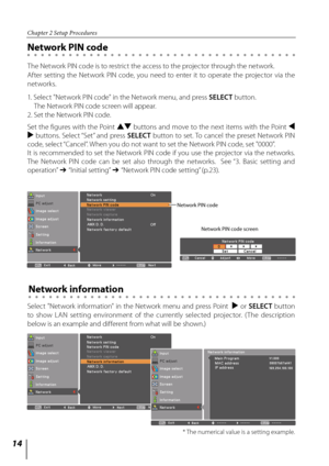 Page 1414
Chapter 2 Setup Procedures
The Network PIN code is to restrict the access to the projector through the network.
After  setting  the  Network  PIN  code,  you  need  to  enter  it  to  operate  the  projector  via  the 
networks.
Network PIN code
Network information
1. Select "Network PIN code" in the Network menu, and press SELECT button. 
  The Network PIN code screen will appear.
2. Set the Network PIN code.
Set the figures with the Point  ed buttons and move to the next items with the Point...