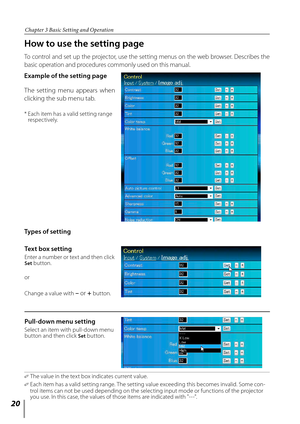 Page 2020
Chapter 3 Basic Setting and Operation
How to use the setting page
To control and set up the projector, use the setting menus on the web browser. Describes the 
basic operation and procedures commonly used on this manual.
The  setting  menu  appears  when 
clicking the sub menu tab. 
*  Each item has a valid setting range 
respectively.
Example of the setting page
✐		The value in the text box indicates current value.
✐    Each item has a valid setting range. The setting value exceeding this becomes...