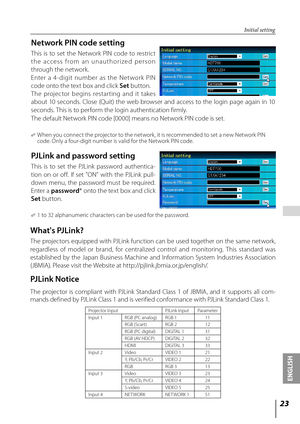 Page 2323
ENGLISH
 
Initial setting
Network PIN code setting
This  is  to  set  the  Network  PIN  code  to  restrict 
the  access  from  an  unauthorized  person 
through the network. 
Enter  a  4- digit  number  as  the  Net work  PIN 
code onto the text box and click Set button. 
   The  projector  begins  restar ting  and  it  takes 
about  10  seconds.  Close  (Quit)  the  web  browser  and  access  to  the  login  page  again  in  10 
seconds. This is to perform the login authentication firmly.
The...