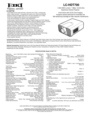 Page 1LC-HDT700 

Projectors... and more!
 
LC-HDT700
7,000 ANSI lumens bright with 90% uniformity and a 2700:1 contrast ratio.
Native 1080p resolution. Compatible with inputs up-to UXGA and WUXGA.
Supports analog and digital video input in all color standards up-to 1080p.
3LCD+One imaging system delivers more sophisticated color.
10-bit color processing, for superior color reproduction.
A wide range of optional lenses is available. Projects images up-to 600” diagonal.
Vertical and horizontal power lens...