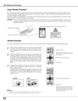 Page 1212
Part Names and Functions
Spotlight
Pointer Function
Pointer
✔Note:You can choose the size of Spotlight (Large, Middle, and Small) and the pattern of
Pointer (Arrow, Finger, and Dot) in the Setting Menu.  See “Pointer” on page 46.
This remote control emits a laser beam from the laser light window.  With the LASER button pressed, laser light goes on.
The signal emission indicator lights red and laser is emitted with red light.  With the LASER button pressed for more than 1
minute or released, the light...