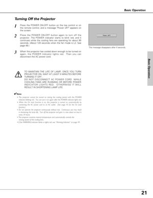 Page 2121
Basic Operation
Basic Operation
Press the POWER ON-OFF button on the top control or on
the remote control, and a message Power off? appears on
the screen.  
Press the POWER ON-OFF button again to turn off the
projector. The POWER indicator starts to blink red, and it
continues while the cooling fans are operating for about 90
seconds. (About 120 seconds when the fan mode is L2. See
page 48.)   
1
2
TO MAINTAIN THE LIFE OF LAMP, ONCE YOU TURN
PROJECTOR ON, WAIT AT LEAST 5 MINUTES BEFORE
TURNING IT...