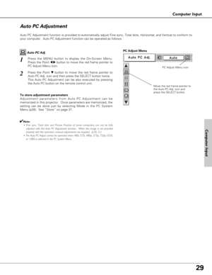 Page 2929
Computer Input
Auto PC Adjustment function is provided to automatically adjust Fine sync, Total dots, Horizontal, and Vertical to conform to
your computer.  Auto PC Adjustment function can be operated as follows.
Move the red frame pointer to
the Auto PC Adj. icon and
press the SELECT button.
PC Adjust Menu
PC Adjust Menu icon
To store adjustment parameters
Adjustment parameters from Auto PC Adjustment can be
memorized in this projector.  Once parameters are memorized, the
setting can be done just by...