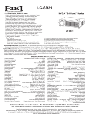 Page 1A
  LC-SB21
SVGA Brilliant SeriesKEY FEATURES: Model LC-SB21   Weighs about 6 lbs!  Footprint about the same as a sheet of paper!
   2000 ANSI Lumens, 85% uniformity, and 450:1 contrast ratio.
   3 panel LCD imaging delivers a rich, color saturated picture.
   True SVGA resolution. XGA, SVGA, and VGA compatible.
   Quiet operation: fan noise as low as 34 dBA in Eco mode.
   Smart data compression / expansion, and video scaling.
   Convenient wide range (1.5:1) manual zoom and focus lens.
   Preset image...