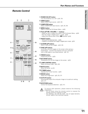 Page 1111
Part Names and Functions
To ensure safe operation, please observe the following
precautions :
–  Do not bend, drop the remote control or expose the
remote control to moisture or heat.
–  For cleaning, use soft dry cloth.  Do not apply benzene,
thinner, splay or any chemical material.
t
e
!0
i
!4
r
!5
!3
qPOWER ON-OFF button 
Turn the projector on or off.  (p18, 19)
wVIDEO button
Select VIDEO input source.  (p23, 34)
eCOMPUTER button
Select COMPUTER input source.  (p23, 25, 35)
rMENU button
Open or...