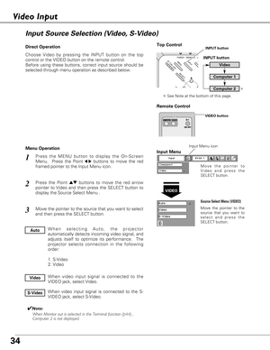 Page 3434
Choose Video by pressing the INPUT button on the top
control or the VIDEO button on the remote control.
Before using these buttons, correct input source should be
selected through menu operation as described below.
Press the MENU button to display the On-Screen
Menu.  Press the Point
7 8buttons to move the red
framed pointer to the Input Menu icon.
Press the Point edbuttons to move the red arrow
pointer to Video and then press the SELECT button to
display the Source Select Menu . 
1
2
Move the pointer...