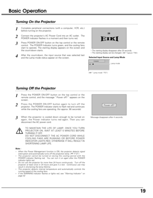 Page 1919
Connect the projectors AC Power Cord into an AC outlet.  The
POWER indicator flashes in a moment and then turns red.
Press POWER ON-OFF button on the top control or the remote
control.  The POWER Indicator turns green, and the cooling fans
start to operate. The starting display appears on the screen and
the count-down starts. 
2
3
Turning Off the Projector
Press the POWER ON-OFF button on the top control or the
remote control, and the message  Power off?  appears on the
screen.  
Press the POWER...