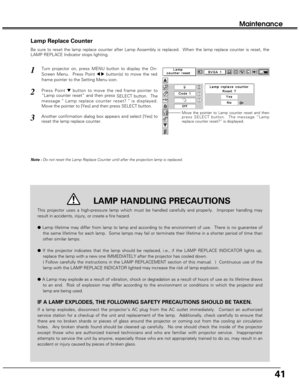 Page 4141
Maintenance
Lamp Replace Counter
Be sure to reset the lamp replace counter after Lamp Assembly is replaced.  When the lamp replace counter is reset, the
LAMP REPLACE Indicator stops lighting.
Note :Do not reset the Lamp Replace Counter until after the projection lamp is replaced.
Turn projector on, press MENU button to display the On-
Screen Menu.  Press Point 
7 8button(s) to move the red
frame pointer to the Setting Menu icon.
Press Point dbutton to move the red frame pointer to
“Lamp counter reset”...