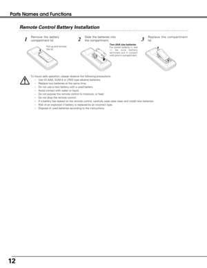 Page 1212
Parts Names and Functions
To insure safe operation, please observe the following precautions :
–Use (2) AAA, SUM-4 or LR03 type alkaline batteries.
–Replace two batteries at the same time.
–Do not use a new battery with a used battery.
–Avoid contact with water or liquid.
–Do not expose the remote control to moisture, or heat.
–Do not drop the remote control.
–If a battery has leaked on the remote control, carefully wipe case clean and install new batteries.
–Risk of an explosion if battery is...