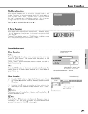 Page 2121
Basic Operation
Message disappears after 4 seconds.
Press the P-TIMER button on the remote control.  The timer display
“00 : 00” appears on the screen and the timer starts to count time (00
: 00 ~ 59 : 59).  
To stop P-Timer display, press the P-TIMER button.  And then, press
the P-TIMER button again to cancel P-Timer function.
1
2
Press the MENU button to display the On-Screen Menu.  Press
the Point 
78buttons to move the red frame pointer to Sound
Menu icon.  Volume
Press the VOLUME +/– buttons on...