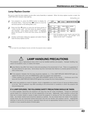 Page 4343
Maintenance and Cleaning
Lamp Replace Counter
Be sure to reset the lamp replace counter after Lamp Assembly is replaced.  When the lamp replace counter is reset, the
LAMP REPLACE Indicator stops lighting.
Note : –Do not reset the Lamp Replace Counter until after the projection lamp is replaced.
Turn projector on, press the MENU button to display the
On-Screen Menu.  Press the Point 
7 8buttons to move the
red frame pointer to the Setting Menu icon.
Press the Point dbutton to move the red frame pointer...