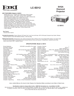 Page 1A
SVGA
Diamond
ProjectorLC-SD12
KEY FEATURES: Model LC-SD12      Weighs about 4.5 lb.!  Footprint 15% smaller than a sheet of paper.
  True SVGA resolution.  XGA, SVGA, VGA and MAC compatible.
  1250 ANSI Lumens bright, at 85%+ uniformity, and a 300:1 contrast ratio.
  Quiet, unobtrusive operation (only 32 dBA in Eco mode.)
  3 panel LCD imaging delivers rich, color saturated visuals.
  Smart data compression / expansion, and video scaling fills the screen.
  Anti Keystone image offset, plus Digital...