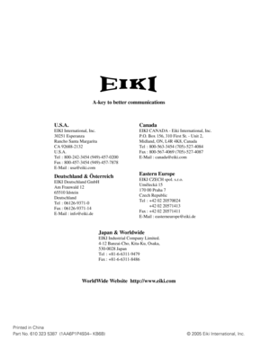 Page 60A-key to better communications
U.S.A.
EIKI International, Inc.
30251 Esperanza
Rancho Santa Margarita
CA 92688-2132
U.S.A.
Tel : 800-242-3454 (949)-457-0200 
Fax : 800-457-3454 (949)-457-7878
E-Mail : usa@eiki.com
Deutschland & Österreich
EIKI Deutschland GmbH
Am Frauwald 12 
65510 Idstein
Deutschland
Tel : 06126-9371-0 
Fax : 06126-9371-14
E-Mail : info@eiki.de
Canada
EIKI CANADA - Eiki International, Inc.
P.O. Box 156, 310 First St. - Unit 2,
Midland, ON, L4R 4K8, Canada 
Tel : 800-563-3454...