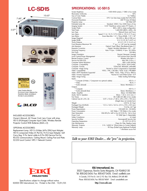 Page 2Lamp Contains Mercury. 
Do not put in trash. Disposeofas
Hazardous Waste, according to
the laws in your jurisdiction.
Specifications subject to change without notice. 
©2005 EIKI International, Inc.  Printed in the USA.  10/01/05
PROJECTORS
S
creen Brightness .
..............................1
500 ANSI Lumens / 1080 in Eco mode
I
llumination Uniformity .
........................................................8
5%
Size of Color Palette ....................................................16.7 Million
C...