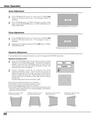 Page 2020
If a projected picture has keystone distortion, correct the image with KEYSTONE adjustment.
Basic Operation
•The arrows are white when there is no correction.
•The direction of the arrow being corrected turns red.
•The arrows disappear at the maximum correction.
•If you press the KEYSTONE button on the remote control once more
while the keystone adjustment icon is being displayed, the keystone
adjustment will be canceled.
Keystone Adjustment
Zoom Adjustment
Focus Adjustment
Reduce the upper width
with...