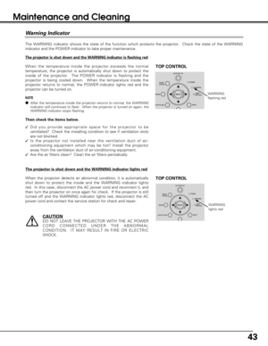 Page 4343
The WARNING indicator shows the state of the function which protects the projector.  Check the state of the WARNING
indicator and the POWER indicator to take proper maintenance. 
WARNING
flashing red
TOP CONTROL
Warning Indicator
The projector is shut down and the WARNING indicator is flashing red
When the temperature inside the projector exceeds the normal
temperature, the projector is automatically shut down to protect the
inside of the projector.  The POWER indicator is flashing and the
projector...