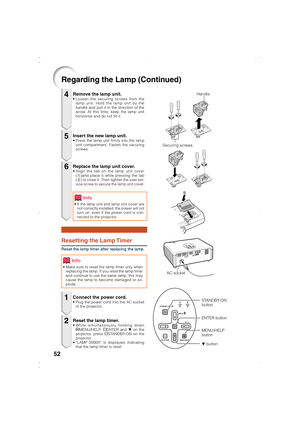 Page 5552
Regarding the Lamp (Continued)
Remove the lamp unit.• Loosen the securing screws from the
lamp unit. Hold the lamp unit by the
handle and pull it in the direction of the
arrow. At this time, keep the lamp unit
horizontal and do not tilt it.
Resetting the Lamp Timer
Reset the lamp timer after replacing the lamp.
Insert the new lamp unit.• Press the lamp unit firmly into the lamp
unit compartment. Fasten the securing
screws.
Replace the lamp unit cover.• Align the tab on the lamp unit cover
(1)and place...