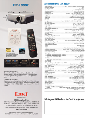 Page 2Specifications subject to change without notice. 
©2005 EIKI International, Inc.  Printed in the USA.  11/15/05
PROJECTORS
Screen Brightness ..........................up to 1000 ANSI Lumens / 870 in Eco mode
Illumination Uniformity ..........................................................85%
Size of Color Palette ....................................................16.7 Million
Contrast Ratio ...........................................up to 2500:1 (Full ON/OFF)
Horizontal Resolution...