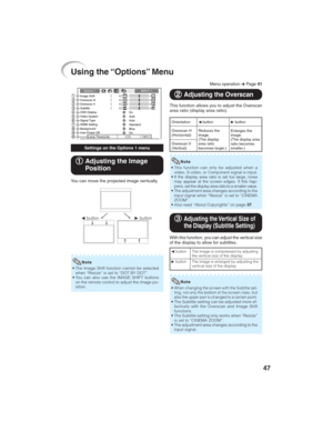 Page 5147
Using the “Options” Menu
Image Shift
Overscan H
Overscan V0
0
Subtitle00
OSD Display
On Options 1 INPUT 1
h 0 Lamp Timer(Life) 100% Video System
Auto
Signal Type
Auto
HDMI Setting
Standard
Background
Blue
Auto Power Off
On
1
2
3
2
4
5
6
7
8
9
0
Menu operation n Page 41
1 11 1
1Adjusting the Image
Position
You can move the projected image vertically.
• The Image Shift function cannot be selected
when “Resize” is set to “DOT BY DOT”.
• You can also use the IMAGE SHIFT buttons
on the remote control to...