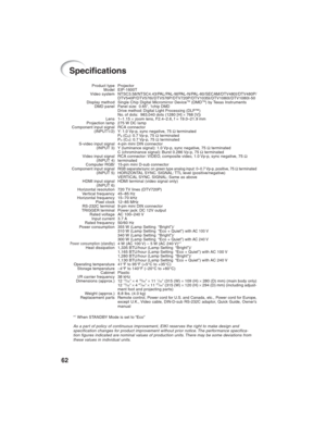 Page 6662
Specifications
Projector
EIP-1600T
NTSC3.58/NTSC4.43/PAL/PAL-M/PAL-N/PAL-60/SECAM/DTV480I/DTV480P/
DTV540P/DTV576I/DTV576P/DTV720P/DTV1035I/DTV1080I/DTV1080I-50
Single Chip Digital Micromirror Device
TM (DMDTM) by Texas InstrumentsPanel size: 0.65", 1chip DMD
Drive method: Digital Light Processing (DLP™)
No. of dots: 983,040 dots (1280 [H] × 768 [V])
1–1.15× zoom lens, F2.4–2.6, f = 19.0–21.9 mm
275 W DC lamp
RCA connector
Y: 1.0 Vp-p, sync negative, 75 Ω terminated
P
B (CB): 0.7 Vp-p, 75 Ω...