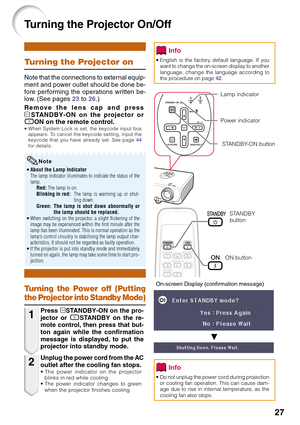 Page 3127
Turning the Projector On/Off
Remove the lens cap and press
oSTANDBY-ON on the projector or
fON on the remote control.
• When System Lock is set, the keycode input box
appears. To cancel the keycode setting, input the
keycode that you have already set. See page 44
for details.
•About the Lamp Indicator
The lamp indicator illuminates to indicate the status of the
lamp.
Red: The lamp is on.
Blinking in red:The lamp is warming up or shut-
ting down.
Green: The lamp is shut down abnormally or
the lamp...