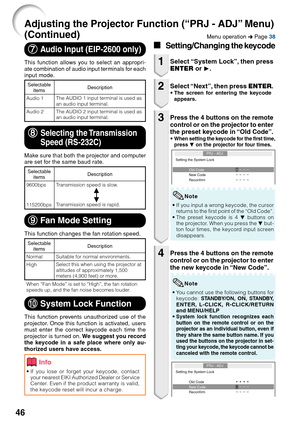 Page 48
46
Adjusting the Projector Function (“PRJ - ADJ” Menu)
(Continued)
Info
•If you lose or forget your keycode, contact
your nearest EIKI Authorized Dealer or Service
Center. Even if the product warranty is valid,
the keycode reset will incur a charge.
0 
0  0 
0 
0  System Lock Function
This function prevents unauthorized use of the
projector. Once this function is activated, users
must enter the correct keycode each time the
projector is turned on.  We suggest you record
the keycode in a safe place where...