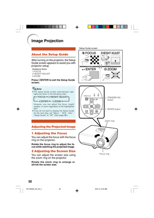 Page 3430
About the Setup Guide
After turning on the projector, the Setup
Guide screen appears to assist you with
projector setup.
Press pENTER to exit the Setup Guide
screen.
Guidance items
1 FOCUS
2 HEIGHT ADJUST
3 ZOOM
STANDBY-ON
button
ENTER button
1 Adjusting the Focus
You can adjust the focus with the focus
ring on the projector.
Image Projection
Rotate the focus ring to adjust the fo-
cus while watching the projected image.
Setup Guide screen
• The Setup Guide screen automatically high-
lights the items...