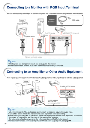 Page 3228
To RGB input terminal
RGB cable (commercially available)RGB cable To RGB output 
terminalTo INPUT 1 terminalTo OUTPUT(INPUT 1, 2) terminal
MonitorComputer
To audio input terminal
ø3.5 mm minijack to 
RCA audio cable
(commercially available)To AUDIO OUTPUT terminal
Amplifier
RGB cableSupplied
accessory
Connecting to a Monitor with RGB Input Terminal
You can display computer images on both the projector and a separate monitor using two sets of RGB cables.
Note
•RGB signals and Component signals can be...