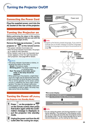 Page 3329
Turning the Projector On/Off
Info
•English is the factory preset language. If you want to
change the on-screen display to another language,
change the language according to the procedure on
page 62.
Lamp
indicator Power
indicator
POWER button
POWER button
▼On-screen Display
Info
•Do not unplug the power cord during projection or cool-
ing fan operation. The cooling fan in this projector contin-
ues to run for about 90 seconds after the projector enters
the standby mode. This can cause damage due to...