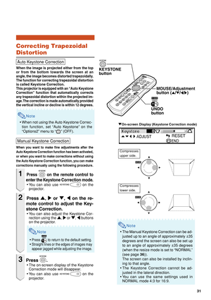 Page 3531
"On-screen Display (Keystone Correction mode)
MOUSE/Adjustment 
button (
'/"/\/|)
UNDO
button
KEYSTONE
button
Compresses
lower side.
Compresses
upper side.
Note
•The Manual Keystone Correction can be ad-
justed up to an angle of approximately ±35
degrees and the screen can also be set up
to an angle of approximately ±35 degrees
(when the resize mode is set to “NORMAL”
(see page 36)).
The screen can also be installed by inclin-
ing to that angle.
•The Keystone Correction cannot be ad-...