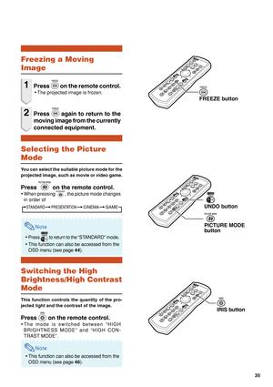 Page 3935
Freezing a Moving
Image
1Press  on the remote control.
•The projected image is frozen.
2Press  again to return to the
moving image from the currently
connected equipment.
Selecting the Picture
Mode
You can select the suitable picture mode for the
projected image, such as movie or video game.
Press  on the remote control.
•When pressing , the picture mode changes
in order of
Note
•Press  to return to the “STANDARD” mode.
•This function can also be accessed from the
OSD menu (see page 44).
Switching the...