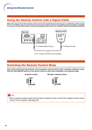 Page 2318
Using the Remote Control
Using the Remote Control with a Signal Cable
When the signals from the remote control cannot be reached due to the range or positioning of the projec-
tor, you can connect the remote control to the projector with a ø3.5 mm minijack cable (commercially available).
Switching the Remote Control Mode
The remote control has two functions. One is projector control and the other is wireless computer mouse.
Slide the ADJ./MOUSE switch on the remote control to other side compatible to...