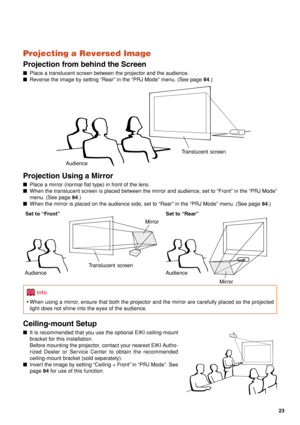 Page 2823
Projecting a Reversed Image
Projection from behind the Screen
■Place a translucent screen between the projector and the audience.
■Reverse the image by setting “Rear” in the “PRJ Mode” menu. (See page 84.)
Projection Using a Mirror
■Place a mirror (normal flat type) in front of the lens.
■When the translucent screen is placed between the mirror and audience, set to “Front” in the “PRJ Mode”
menu. (See page 84.)
■When the mirror is placed on the audience side, set to “Rear” in the “PRJ Mode” menu. (See...