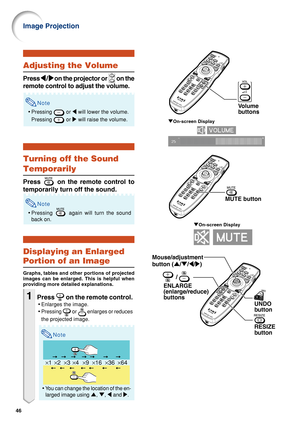 Page 5146
"On-screen Display
Volume 
buttons
×1×4×9×16×36×64×2×3
"On-screen Display
Adjusting the Volume
Press 
\ \\ \
\/
| || |
| on the projector or  on the
remote control to adjust the volume.
Note
•Pressing  or \ will lower the volume.
Pressing 
 or | will raise the volume.
Turning off the Sound
Temporarily
Press  on the remote control to
temporarily turn off the sound.
Note
•Pressing  again will turn the sound
back on.
Displaying an Enlarged
Portion of an Image
Graphs, tables and other portions of...