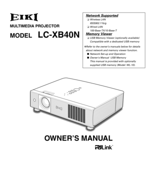 Page 1MULTIMEDIA PROJECTOR
MODELLC-XB40N
OWNER’S MANUAL
Network Supported
❏ Wireless LAN
IEEE802.11b/g
❏ Wired LAN
100-Base-TX/10-Base-T
Memory Viewer
❏USB Memory Viewer (optionally available)
Compatible with a dedicated USB memory
✽ Refer to the owner’s manuals below for details
about network and memory viewer function. ■ Network Set-up and Operation
■ Owners Manual  USB Memory 
This manual is provided with optionally 
supplied USB memory (Model: WL-10). 