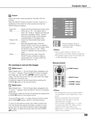 Page 3939
Computer Input
Select Digital zoom +. The On-Screen Menu disappears and
“D. zoom +” appears. Press the SELECT button to expand
the image size. Use the Point 
ed7 8buttons to pan the
image. The Panning function can work only when the image
is larger than the screen size.
A projected image can be also expanded by pressing the
D.ZOOM 
ebutton on the remote control. 
To exit the Digital zoom +/– mode, press any button except
the D.ZOOM 
edbuttons, SELECT, and Point buttons.
Digital zoom +
Select Digital...