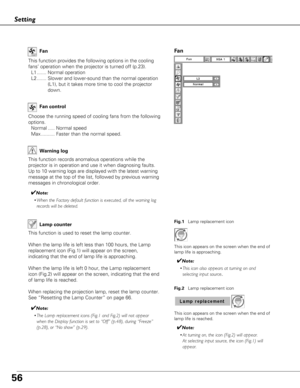 Page 5656
This function provides the following options in the cooling
fans’ operation when the projector is turned off (p.23).L1 ....... Normal operation
L2 ....... Slower and lower-sound than the normal operation (L1), but it takes more time to cool the projector
down.
Fan
Setting
Choose the running speed of cooling fans from the following
options.
Normal ..... Normal speed
Max .......... Faster than the normal speed. Fan control
Fan
Warning log
This function records anomalous operations while the
projector is...