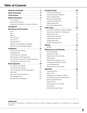 Page 33
Table of Contents
Tr ademarks
Each name of corporations or products in this book is either a registere\
d trademark or a trademark of its respective
corporation.
Features and Design  . . . . . . . . . . . . . . . . . . .2
T able of Contents  . . . . . . . . . . . . . . . . . . . . . .3
To  the Owner  . . . . . . . . . . . . . . . . . . . . . . . . .4
Safety Instructions  . . . . . . . . . . . . . . . . . . . .5
Air Circulation 6
Moving the Projector 6
Installing the Projector in Proper Directions 7...