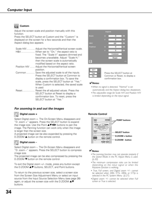 Page 34Remote Control 
D.ZOOM + button
POINT buttons
SELECT button
D.ZOOM - button
34
Computer Input
✔Notes:
• The panning function may not operate properly if
the stored Mode in the PC Adjust Menu is used.
(p.30)
• The minimum compression ratio can be limited
depending on the input signal or when the
Keystone function is working.
• True, Full screen, and Digital zoom +/– cannot be selected when 480i, 575i, 480p, or 575p is
selected in the PC System Menu  (p.27).
• Digital zoom +/- cannot be selected when Full...