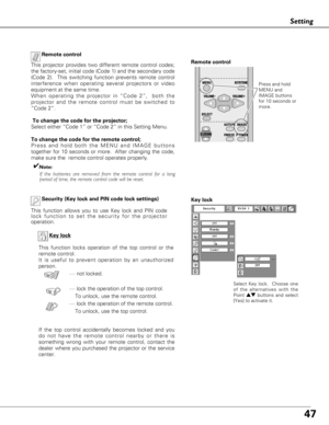 Page 4747
Setting
Key lock
If the top control accidentally becomes locked and you
do not have the remote control nearby or there is
something wrong with your remote control, contact the
dealer where you purchased the projector or the service
center.Key lock
Select Key lock.  Choose one
of the alternatives with the
Point 
edbuttons and select
[Yes] to activate it.
Security (Key lock and PIN code lock settings)
This function allows you to use Key lock and PIN code
lock function to set the security for the...